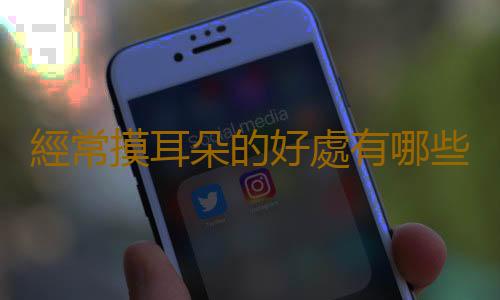 經常摸耳朵的好處有哪些