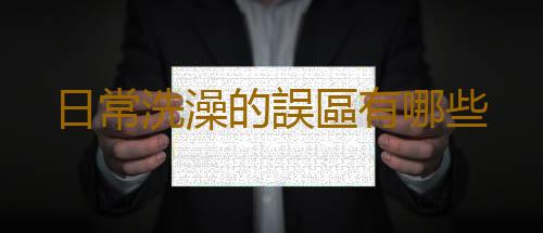 日常洗澡的誤區有哪些