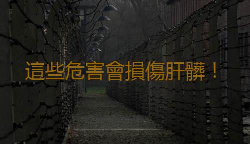 這些危害會損傷肝髒！
